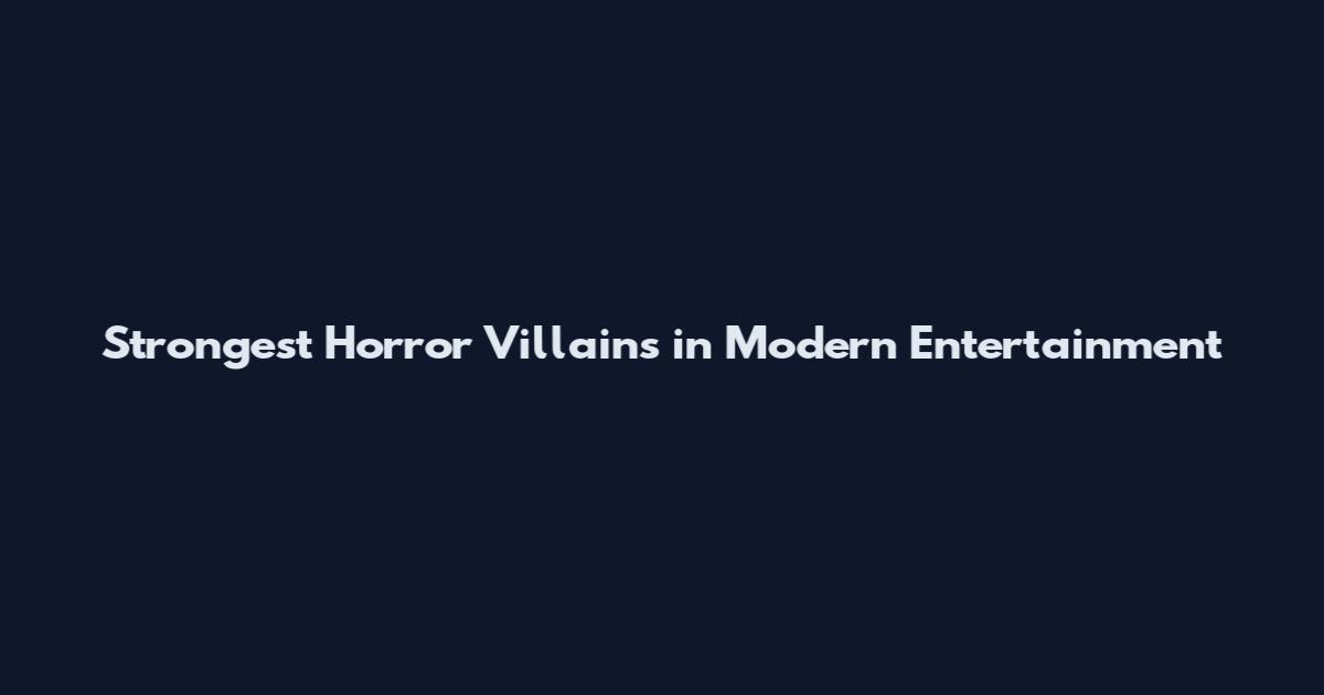 Strongest Horror Villains in Modern Entertainment