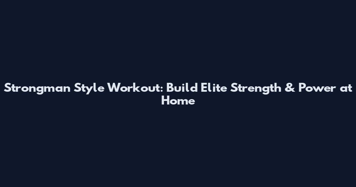 Strongman Style Workout: Build Elite Strength & Power at Home