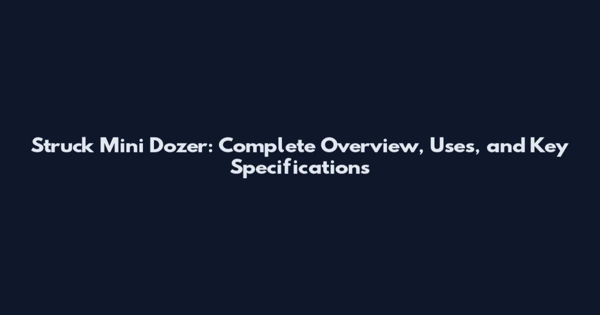 Struck Mini Dozer: Complete Overview, Uses, and Key Specifications
