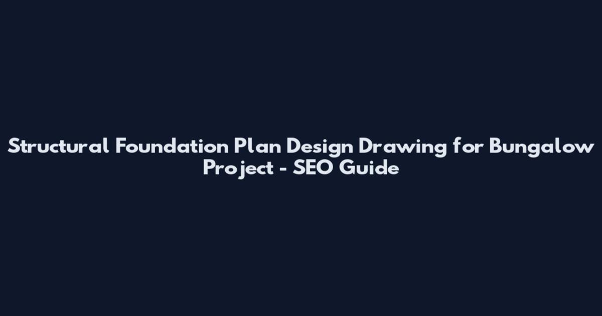 Structural Foundation Plan Design Drawing for Bungalow Project - SEO Guide