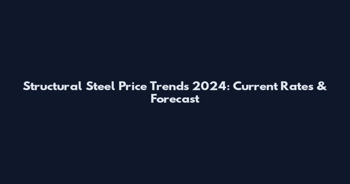 Structural Steel Price Trends 2024: Current Rates & Forecast