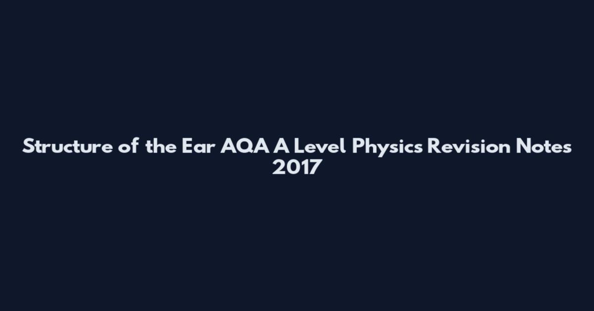 Structure of the Ear AQA A Level Physics Revision Notes 2017