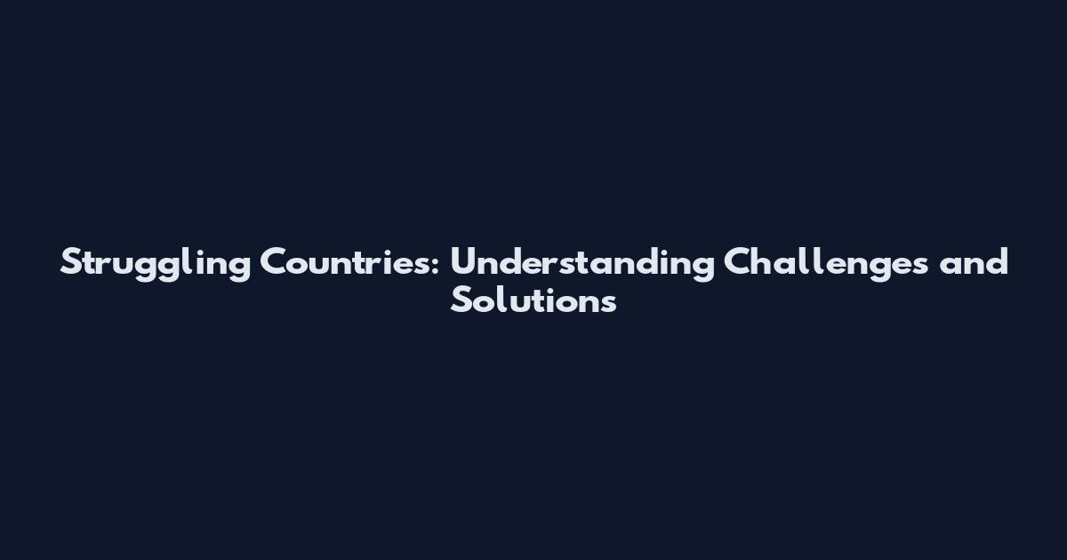 Struggling Countries: Understanding Challenges and Solutions