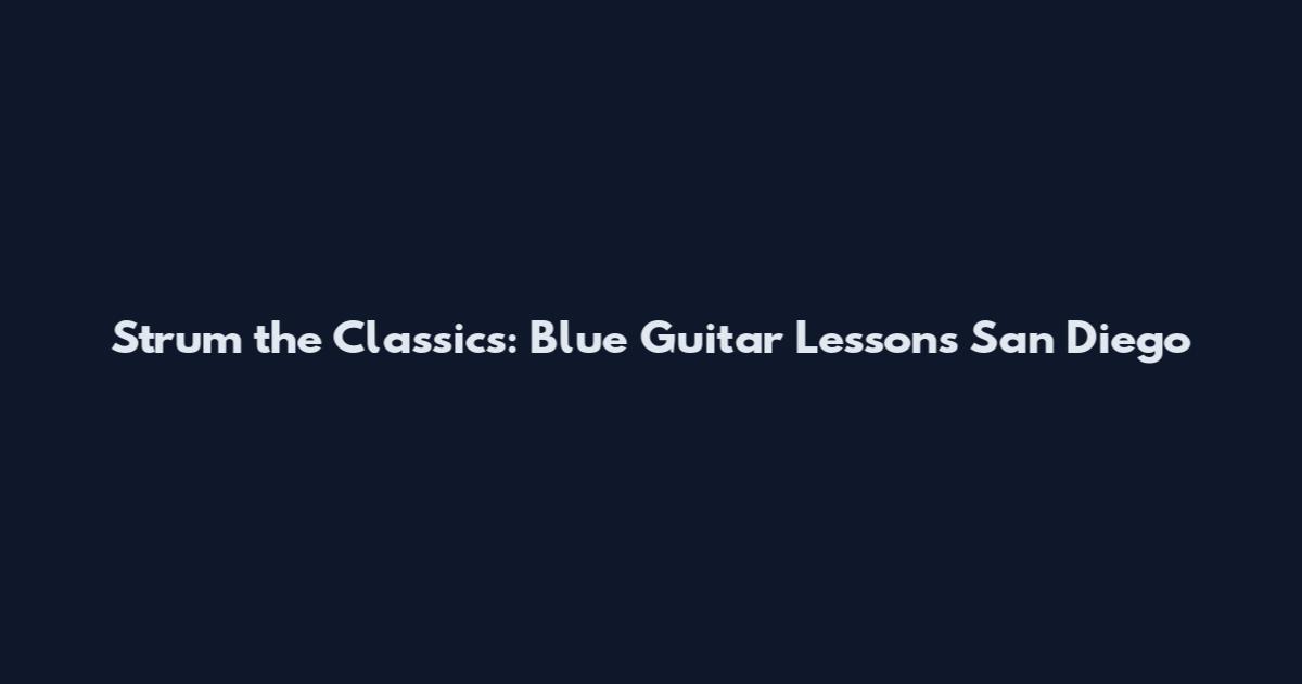 Strum the Classics: Blue Guitar Lessons San Diego