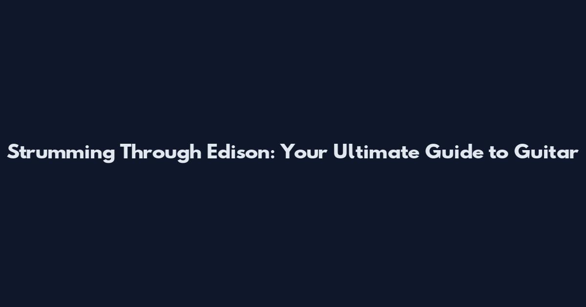 Strumming Through Edison: Your Ultimate Guide to Guitar