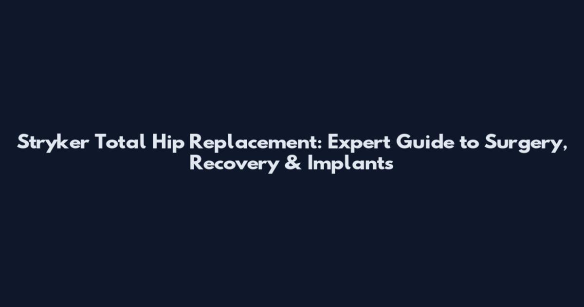 Stryker Total Hip Replacement: Expert Guide to Surgery, Recovery & Implants