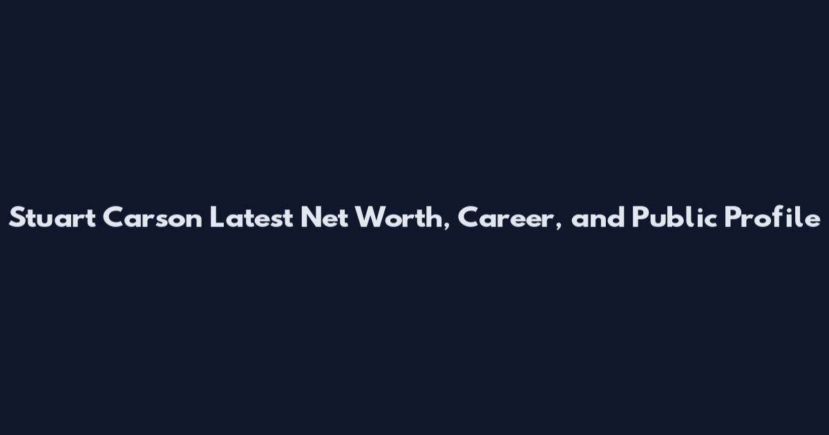 Stuart Carson Latest Net Worth, Career, and Public Profile