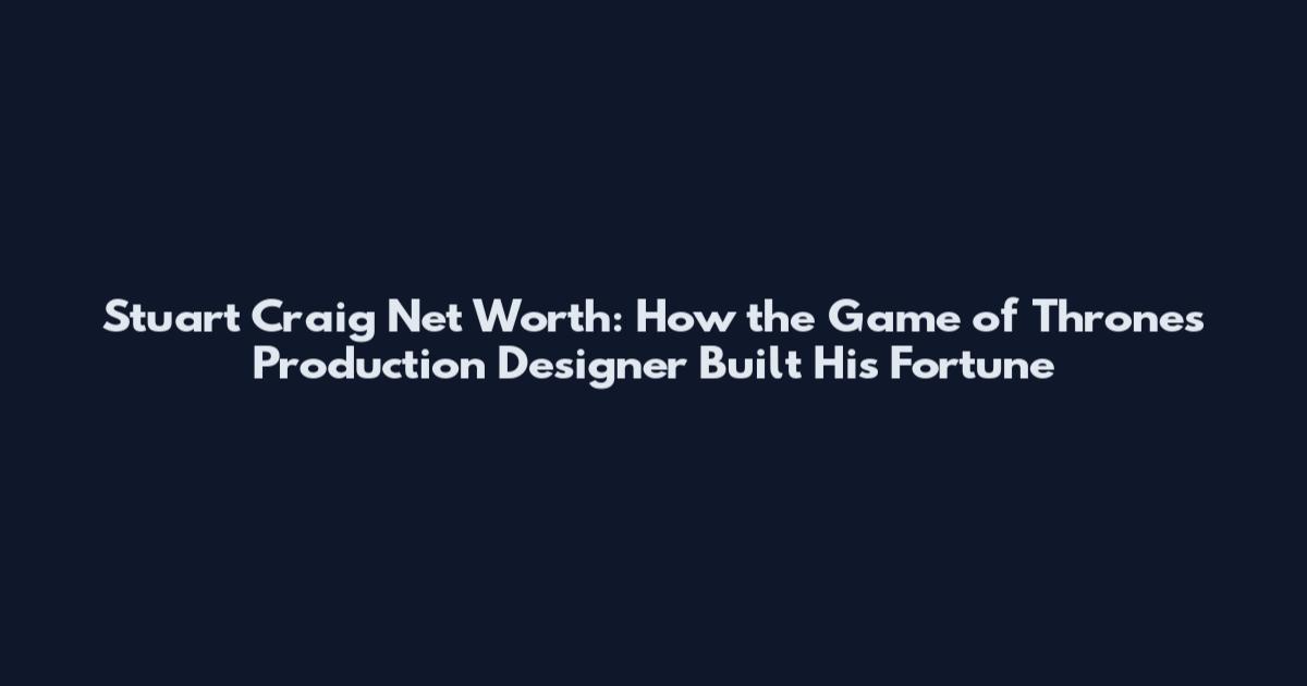 Stuart Craig Net Worth: How the Game of Thrones Production Designer Built His Fortune