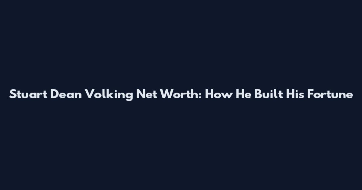 Stuart Dean Volking Net Worth: How He Built His Fortune
