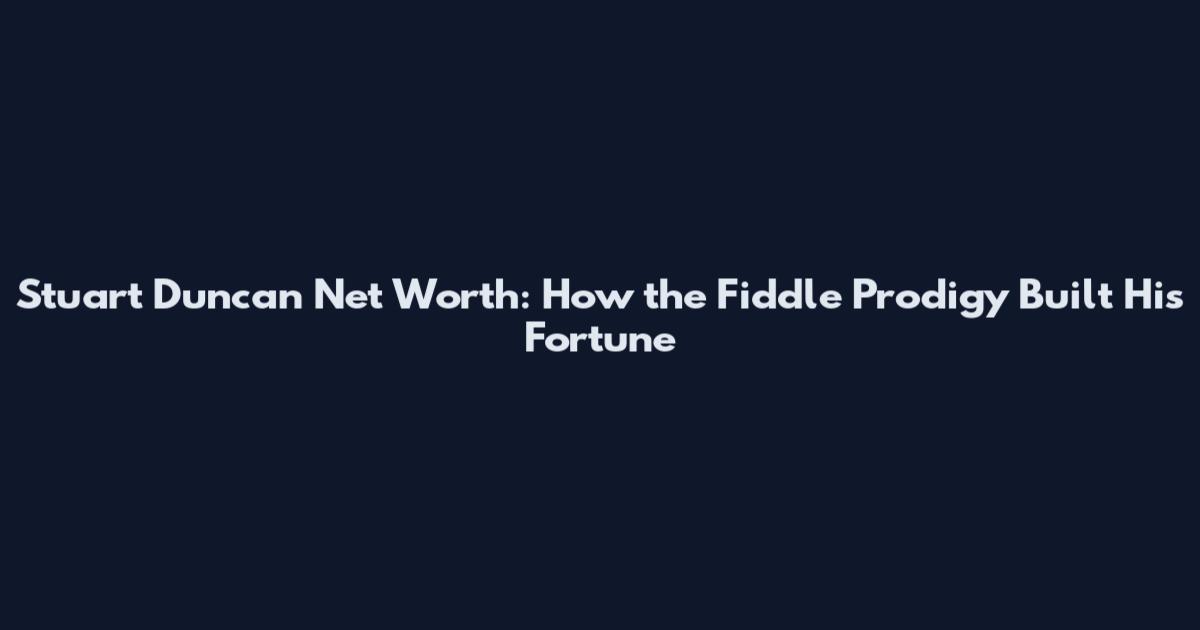 Stuart Duncan Net Worth: How the Fiddle Prodigy Built His Fortune