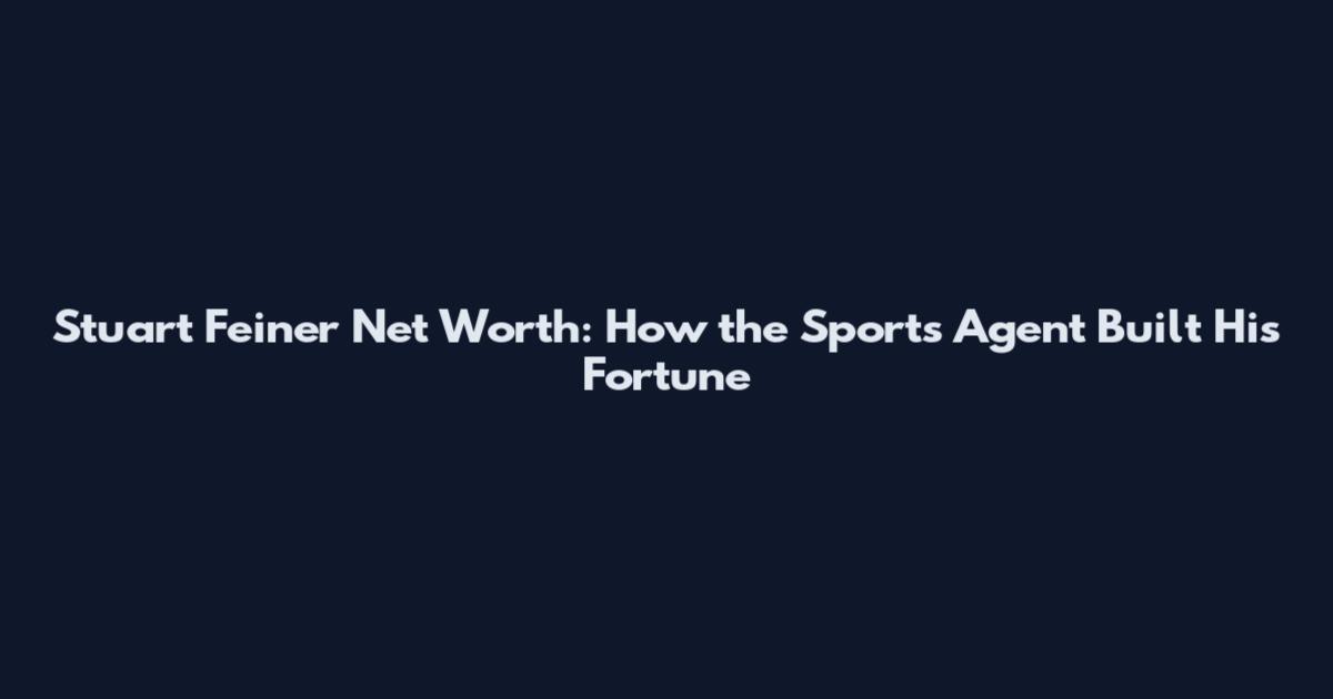 Stuart Feiner Net Worth: How the Sports Agent Built His Fortune