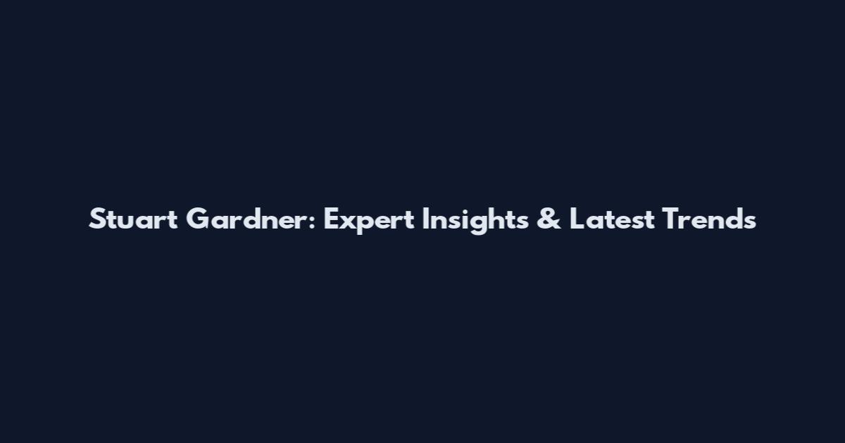 Stuart Gardner: Expert Insights & Latest Trends