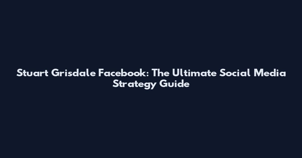 Stuart Grisdale Facebook: The Ultimate Social Media Strategy Guide