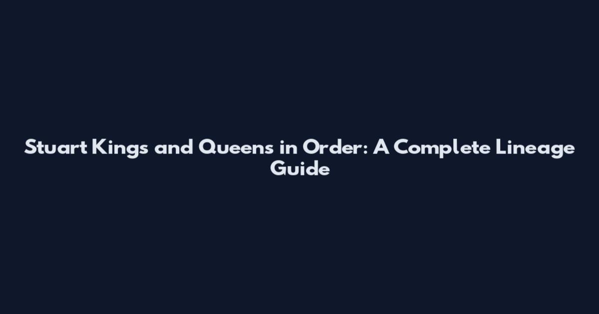 Stuart Kings and Queens in Order: A Complete Lineage Guide