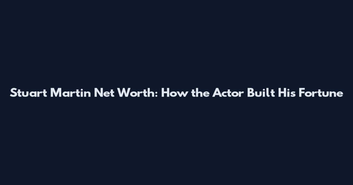 Stuart Martin Net Worth: How the Actor Built His Fortune