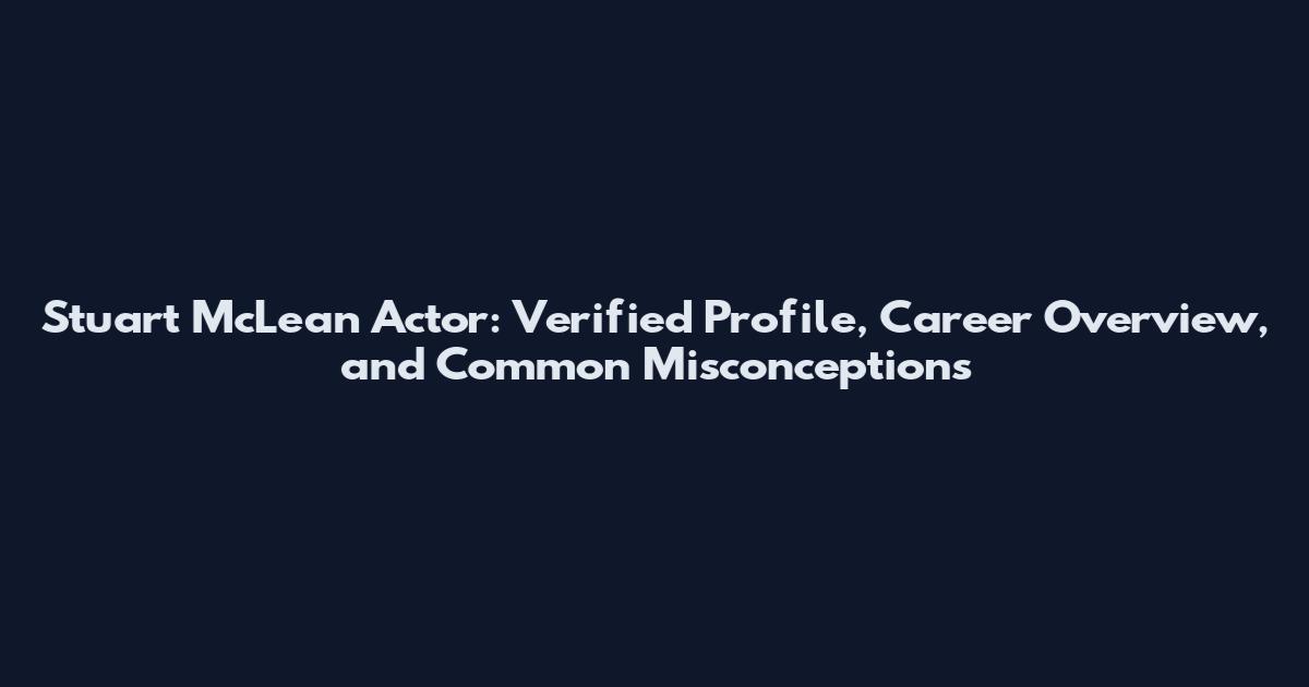 Stuart McLean Actor: Verified Profile, Career Overview, and Common Misconceptions