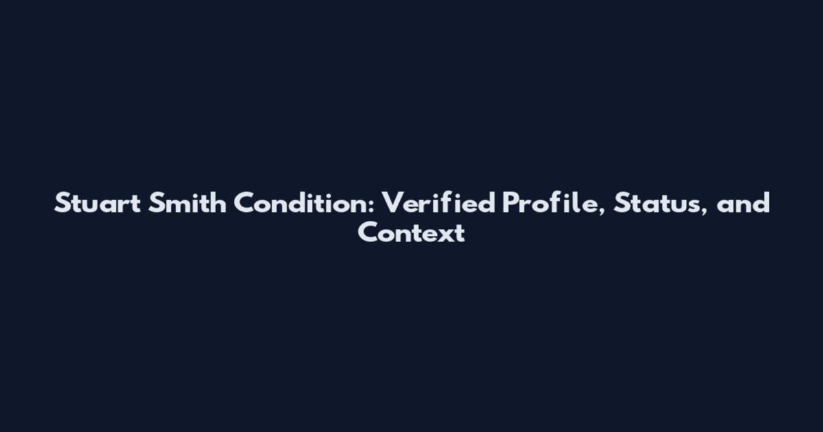 Stuart Smith Condition: Verified Profile, Status, and Context