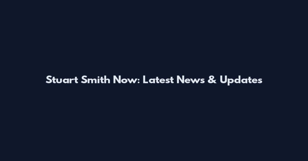 Stuart Smith Now: Latest News & Updates
