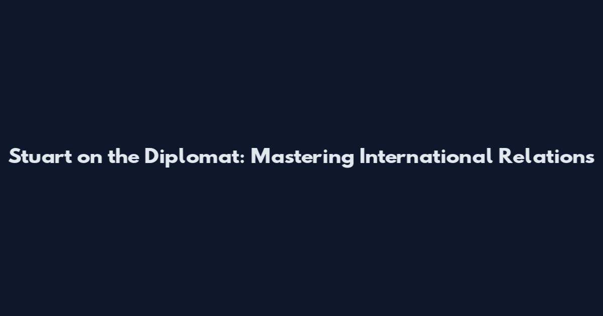 Stuart on the Diplomat: Mastering International Relations
