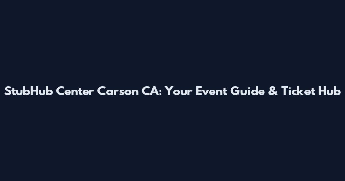 StubHub Center Carson CA: Your Event Guide & Ticket Hub
