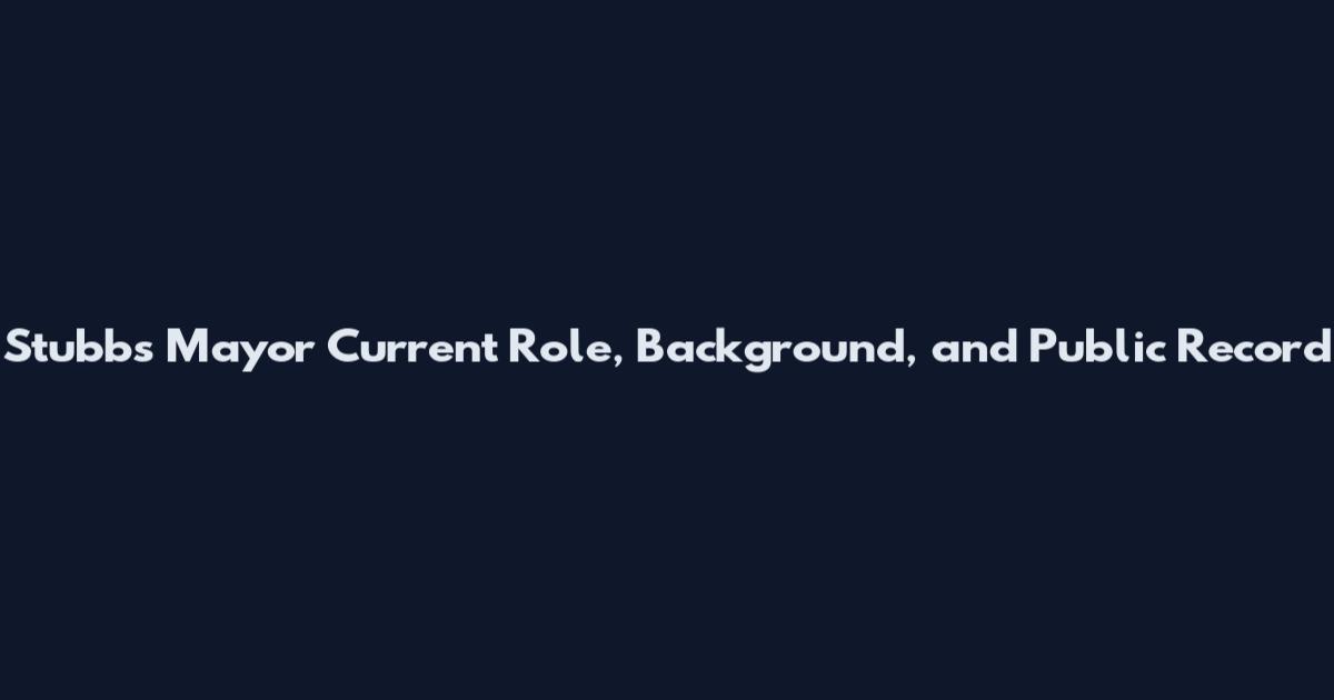 Stubbs Mayor Current Role, Background, and Public Record