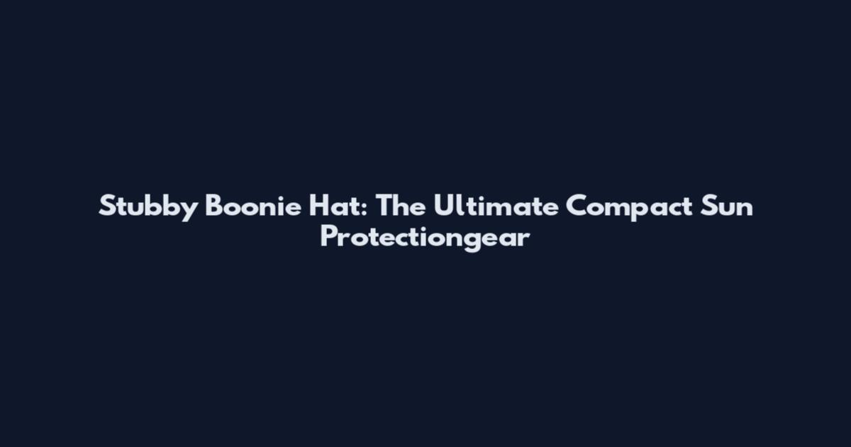 Stubby Boonie Hat: The Ultimate Compact Sun Protectiongear