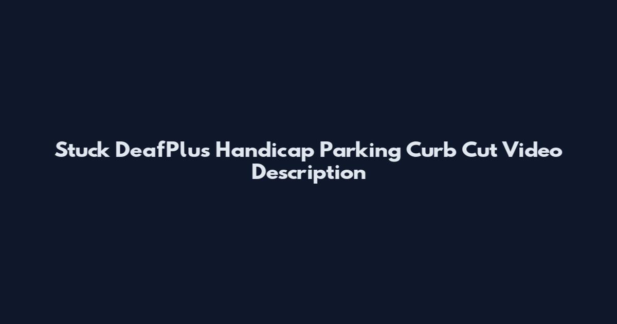 Stuck DeafPlus Handicap Parking Curb Cut Video Description