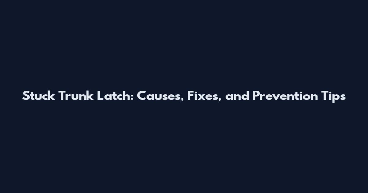 Stuck Trunk Latch: Causes, Fixes, and Prevention Tips