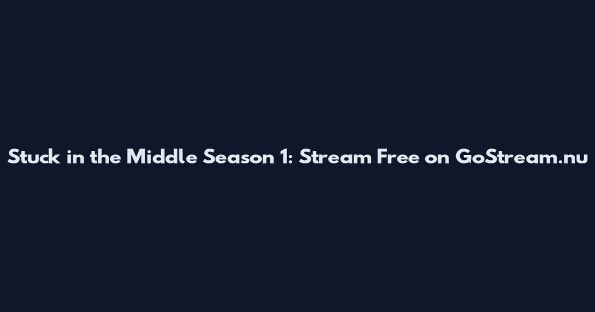 Stuck in the Middle Season 1: Stream Free on GoStream.nu