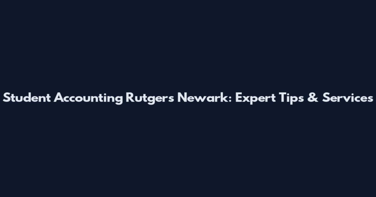 Student Accounting Rutgers Newark: Expert Tips & Services