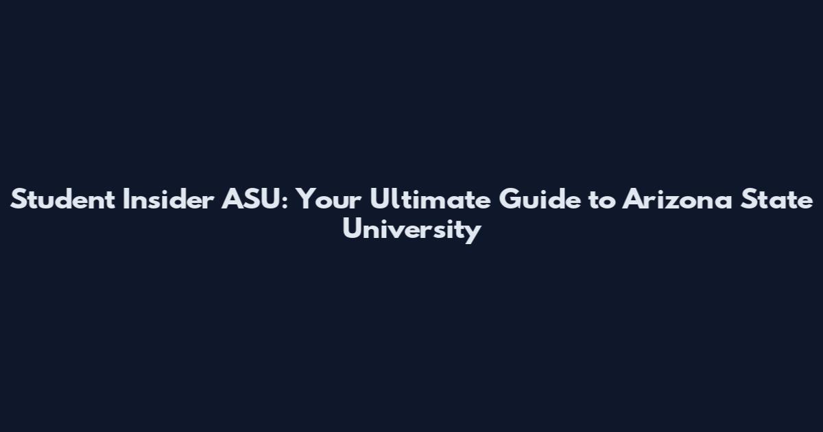 Student Insider ASU: Your Ultimate Guide to Arizona State University
