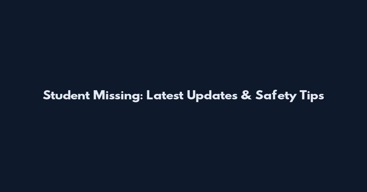 Student Missing: Latest Updates & Safety Tips