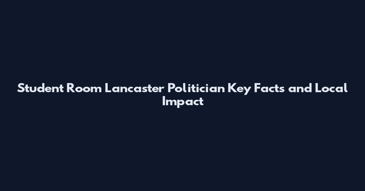 Student Room Lancaster Politician Key Facts and Local Impact