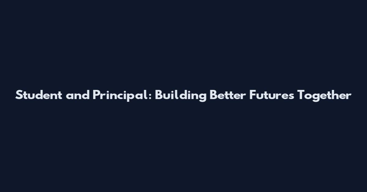 Student and Principal: Building Better Futures Together