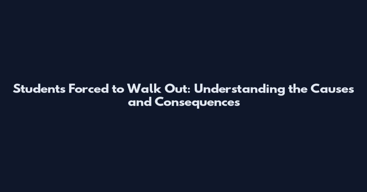 Students Forced to Walk Out: Understanding the Causes and Consequences