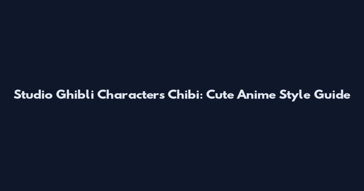Studio Ghibli Characters Chibi: Cute Anime Style Guide