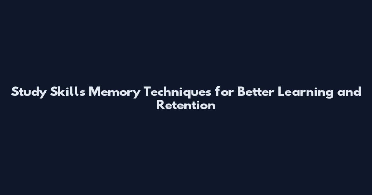 Study Skills Memory Techniques for Better Learning and Retention