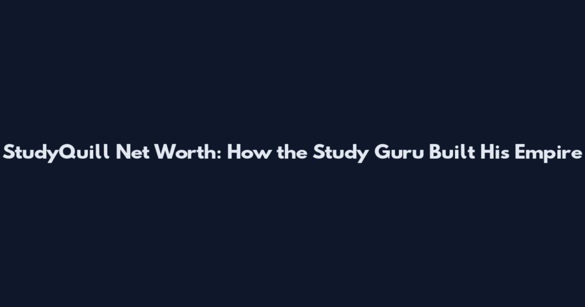 StudyQuill Net Worth: How the Study Guru Built His Empire