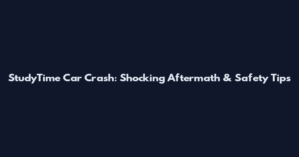 StudyTime Car Crash: Shocking Aftermath & Safety Tips