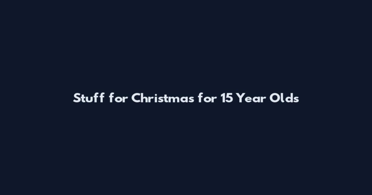 Stuff for Christmas for 15 Year Olds