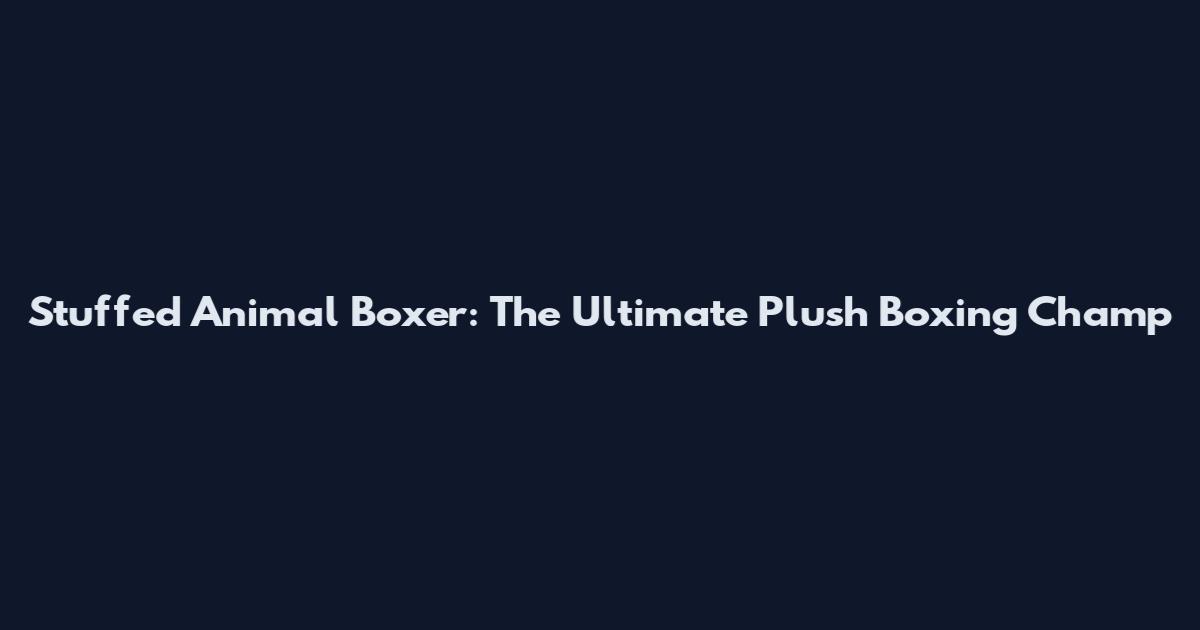 Stuffed Animal Boxer: The Ultimate Plush Boxing Champ