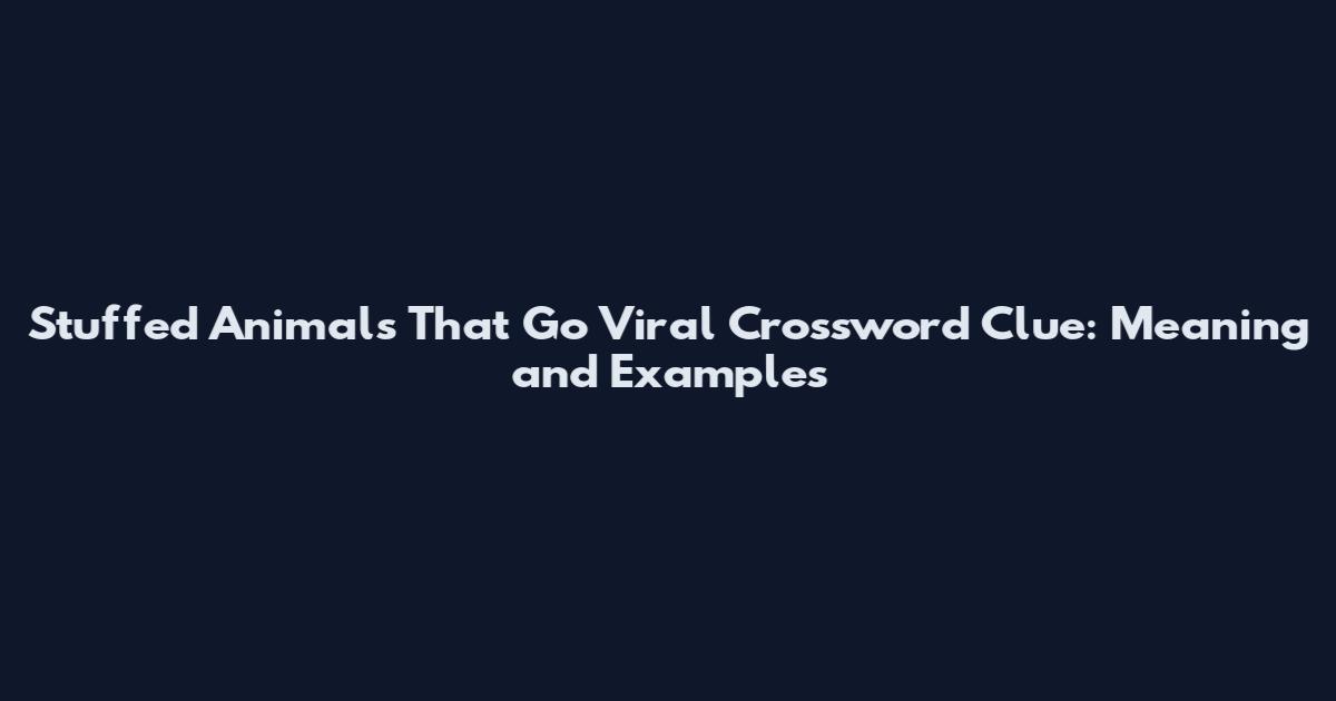 Stuffed Animals That Go Viral Crossword Clue: Meaning and Examples