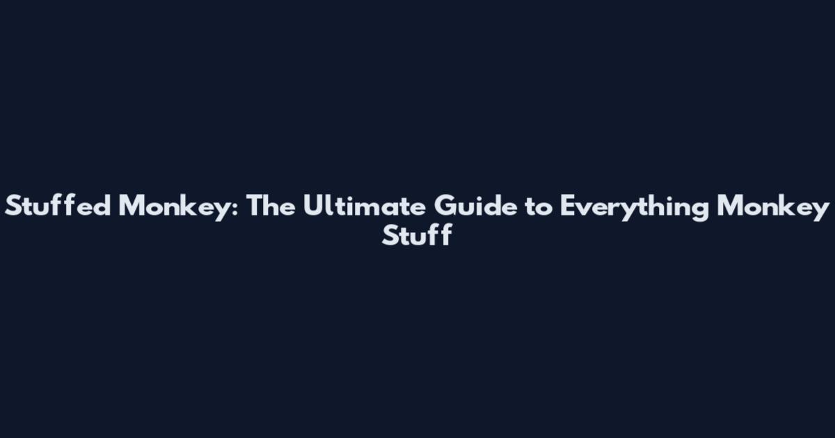 Stuffed Monkey: The Ultimate Guide to Everything Monkey Stuff