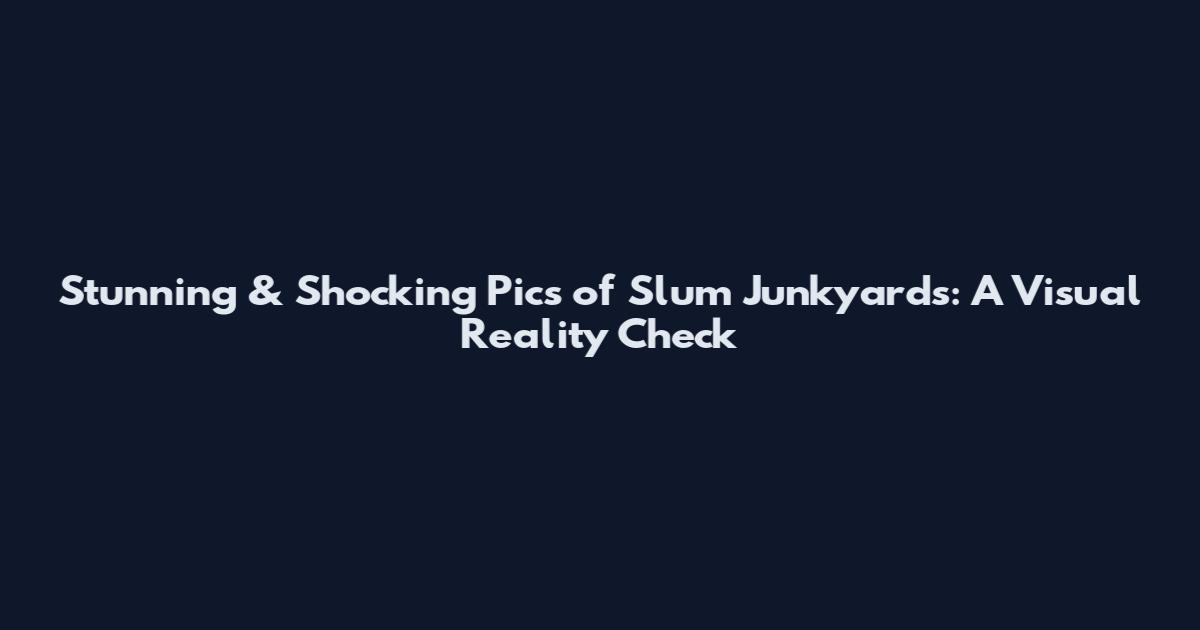Stunning & Shocking Pics of Slum Junkyards: A Visual Reality Check