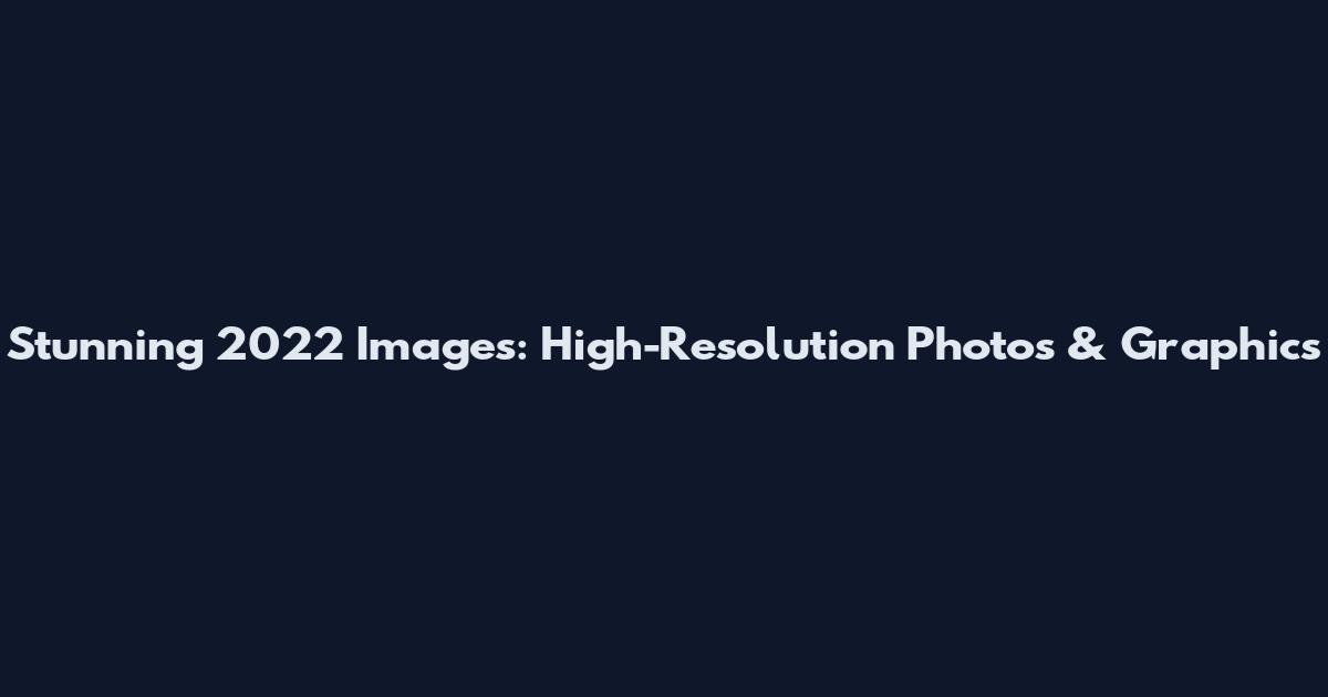 Stunning 2022 Images: High-Resolution Photos & Graphics