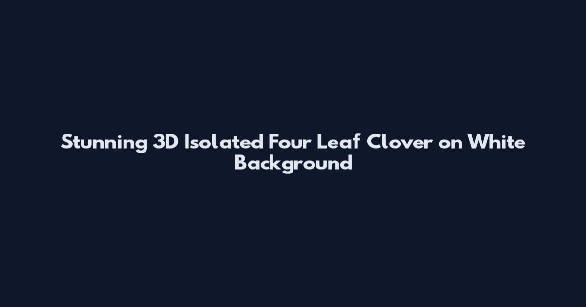 Stunning 3D Isolated Four Leaf Clover on White Background