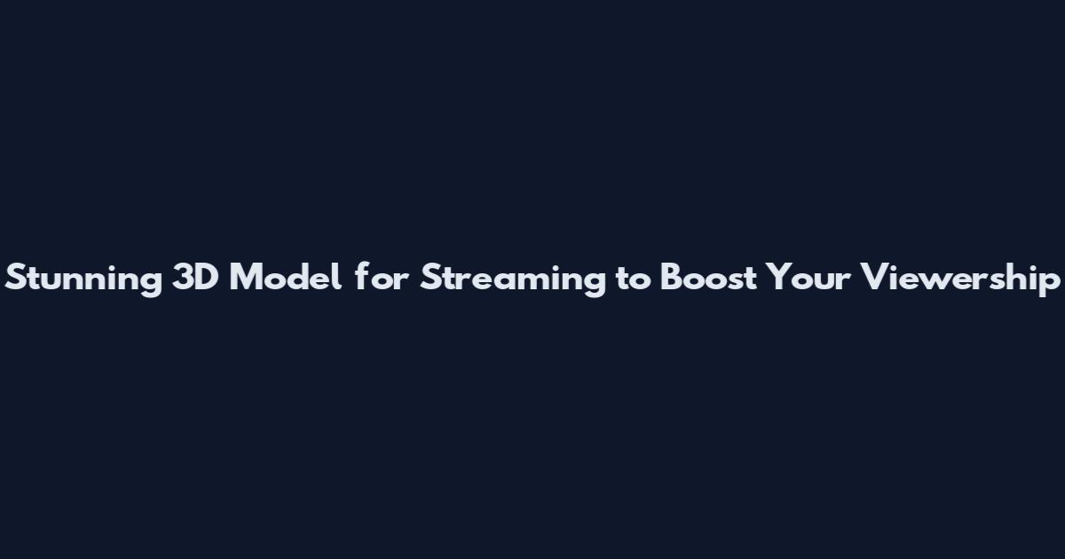 Stunning 3D Model for Streaming to Boost Your Viewership