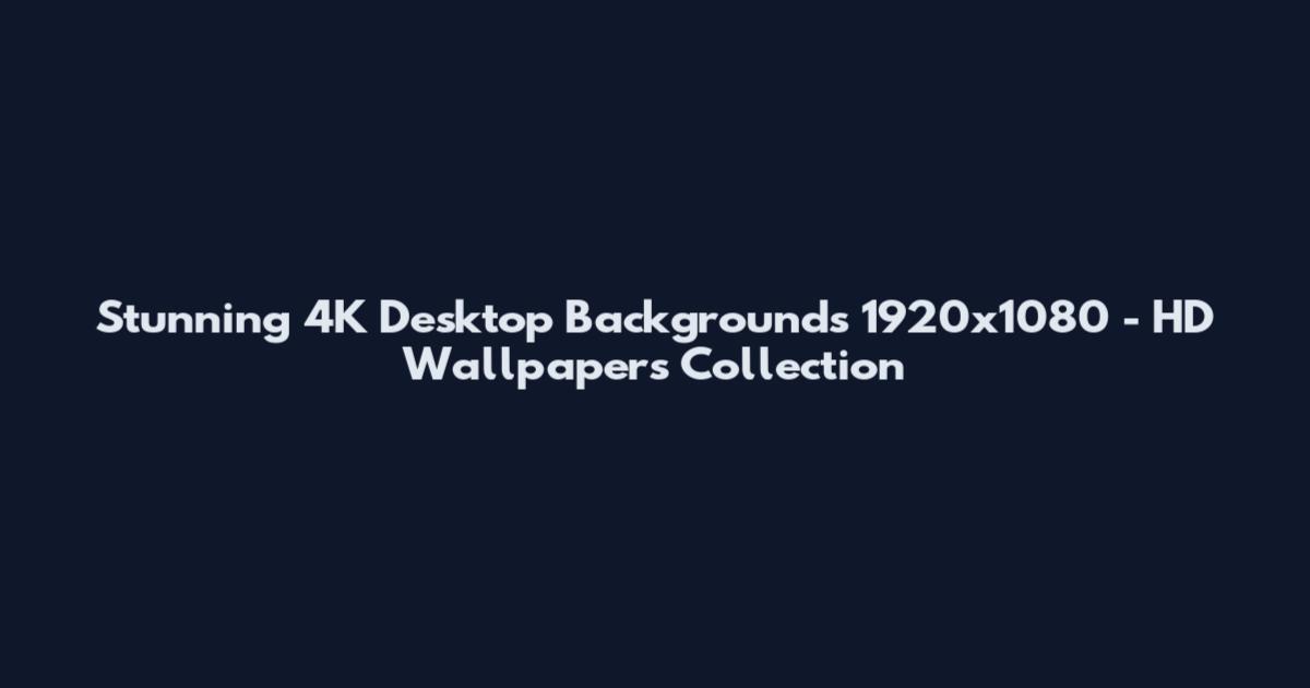Stunning 4K Desktop Backgrounds 1920x1080 - HD Wallpapers Collection
