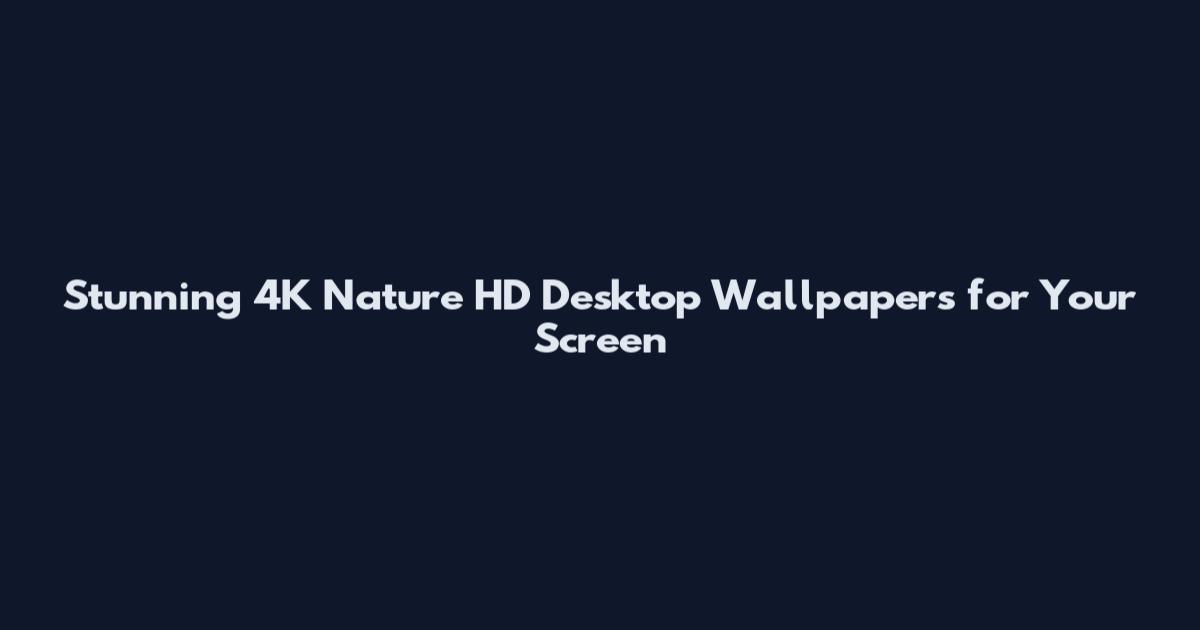 Stunning 4K Nature HD Desktop Wallpapers for Your Screen