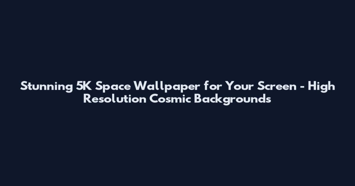 Stunning 5K Space Wallpaper for Your Screen - High Resolution Cosmic Backgrounds